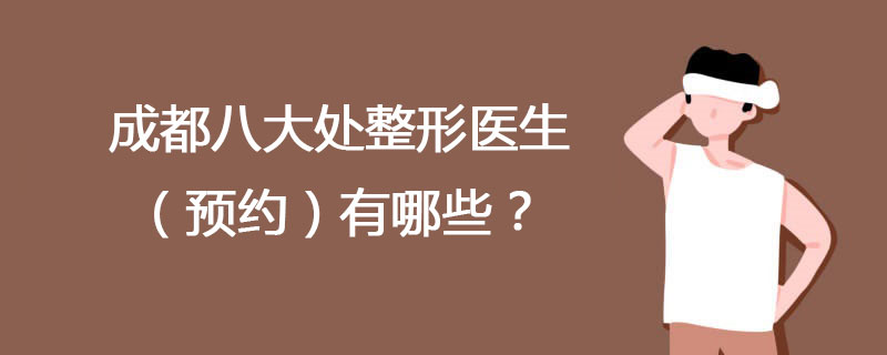 成都八大处整形医生（预约）有哪些？成都八大处整形双眼皮隆鼻医生大全
