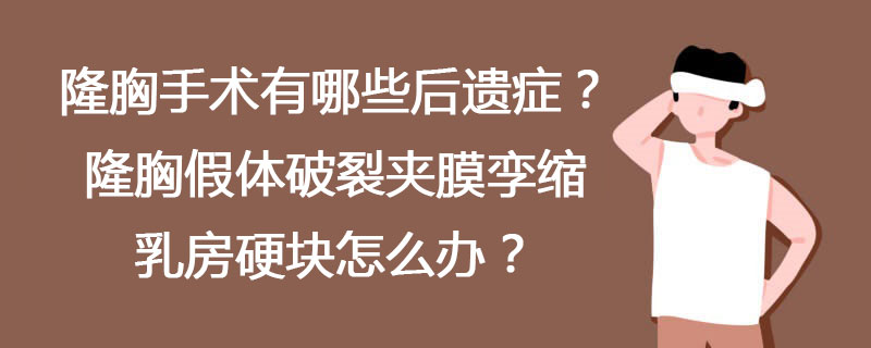 隆胸手术有哪些后遗症？隆胸假体破裂夹膜孪缩乳房硬块怎么办？