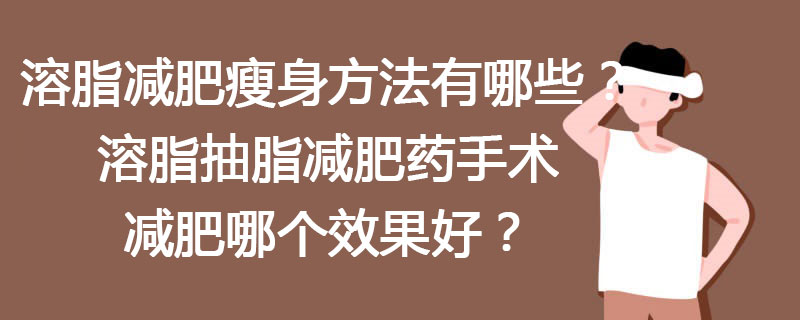 溶脂减肥瘦身方法有哪些？溶脂抽脂减肥药手术减肥哪个效果好？