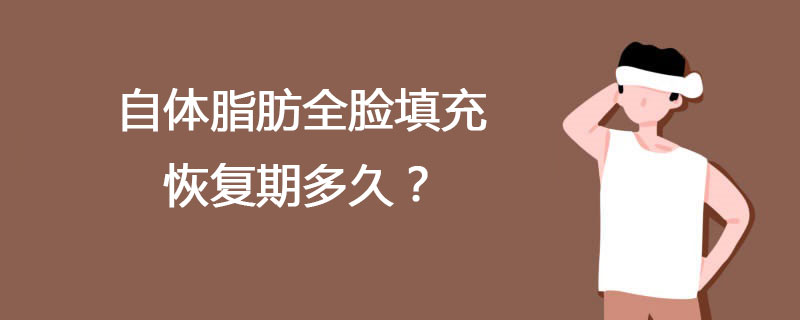自体脂肪全脸填充恢复期多久?自体脂肪全脸填充需要全身麻醉还是局麻呢?