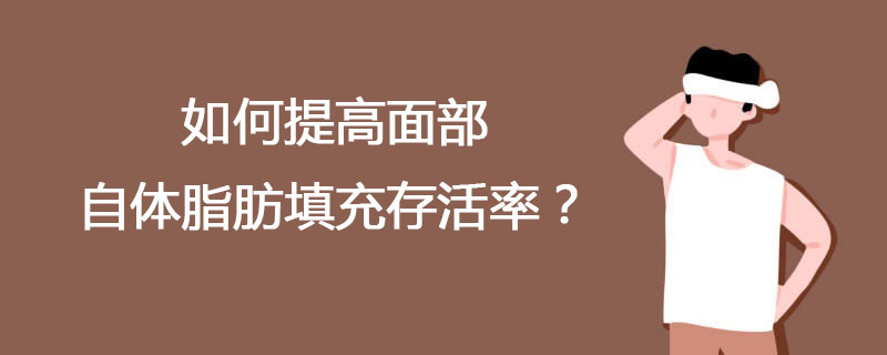 如何提高面部自体脂肪填充存活率？
